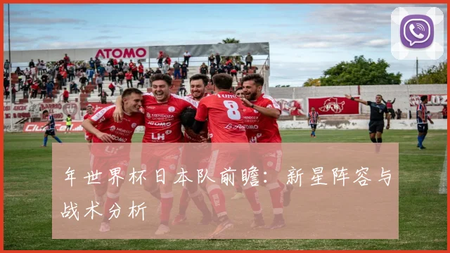 年世界杯日本队前瞻：新星阵容与战术分析