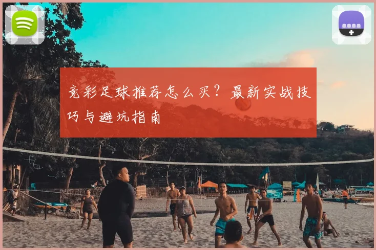 竞彩足球推荐怎么买？最新实战技巧与避坑指南