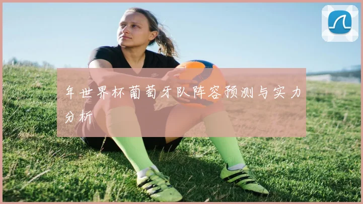 年世界杯葡萄牙队阵容预测与实力分析