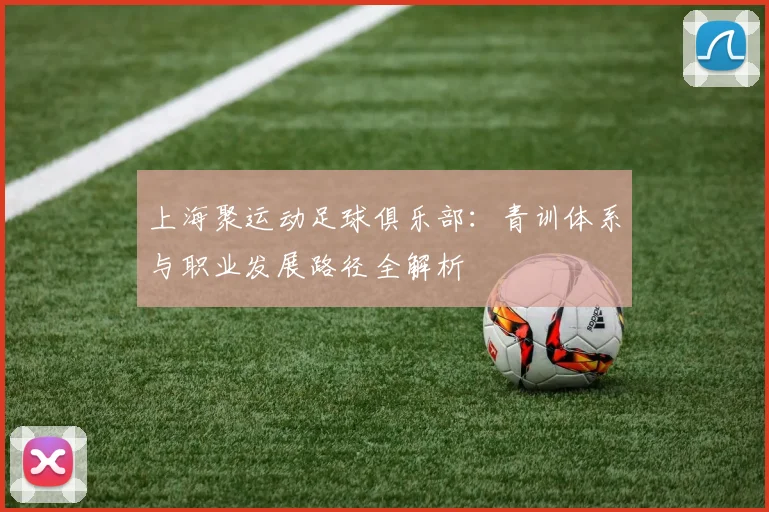 上海聚运动足球俱乐部：青训体系与职业发展路径全解析