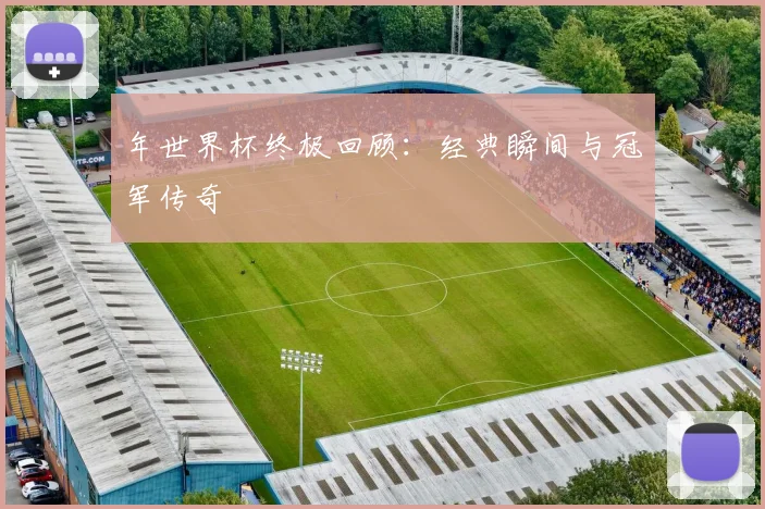 年世界杯终极回顾：经典瞬间与冠军传奇