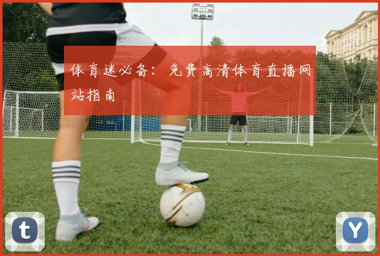 体育迷必备：免费高清体育直播网站指南