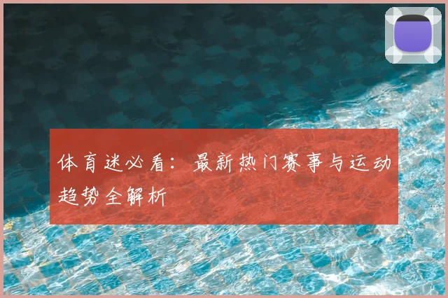体育迷必看：最新热门赛事与运动趋势全解析