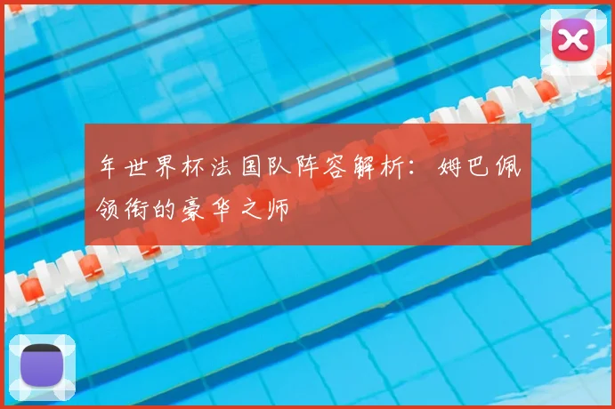 年世界杯法国队阵容解析：姆巴佩领衔的豪华之师